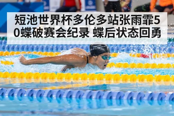 短池世界杯多伦多站张雨霏50蝶破赛会纪录 蝶后状态回勇