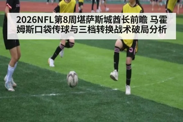 2026NFL第8周堪萨斯城酋长前瞻 马霍姆斯口袋传球与三档转换战术破局分析